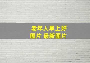 老年人早上好图片 最新图片